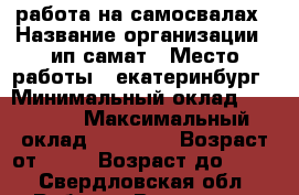 работа на самосвалах › Название организации ­ ип.самат › Место работы ­ екатеринбург › Минимальный оклад ­ 50 000 › Максимальный оклад ­ 70 000 › Возраст от ­ 25 › Возраст до ­ 55 - Свердловская обл. Работа » Вакансии   